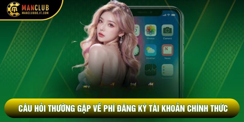 Câu hỏi thường gặp về phí đăng ký tài khoản chính thức
