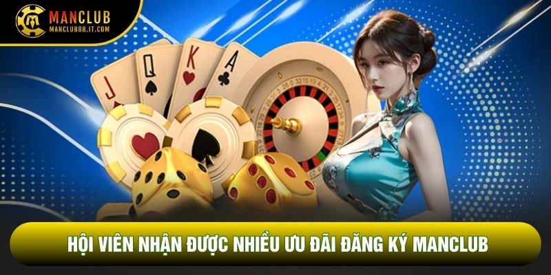 Hội viên nhận được nhiều ưu đãi Đăng ký Manclub