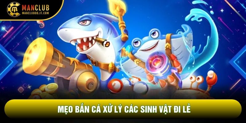 Mẹo bắn cá xử lý các sinh vật đi lẻ