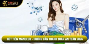 Rút Tiền Manclub - Hướng Dẫn Thanh Toán An Toàn 2026